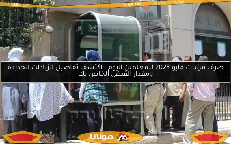 صرف مرتبات مايو 2025 للمعلمين اليوم.. اكتشف تفاصيل الزيادات الجديدة ومقدار القبض الخاص بك