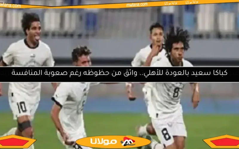 كباكا سعيد بالعودة للأهلي.. واثق من حظوظه رغم صعوبة المنافسة