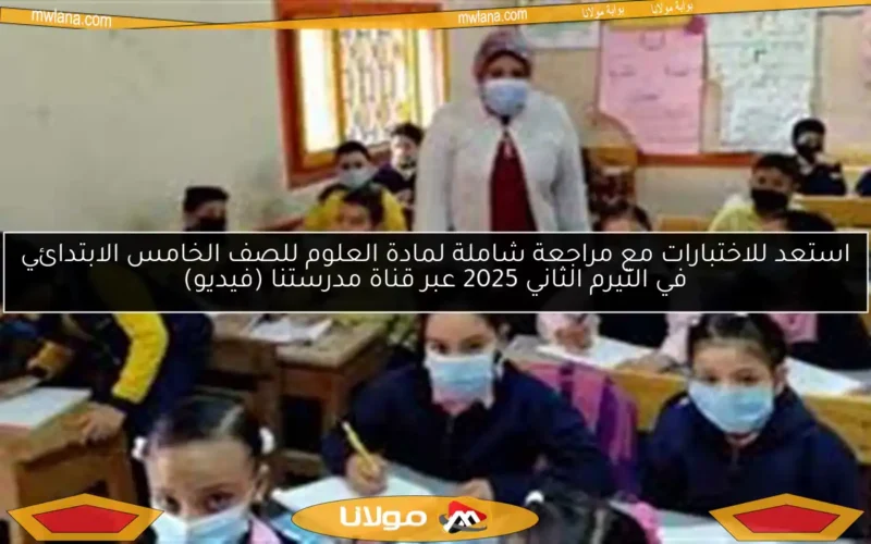 استعد للاختبارات مع مراجعة شاملة لمادة العلوم للصف الخامس الابتدائي في التيرم الثاني 2025 عبر قناة مدرستنا (فيديو)