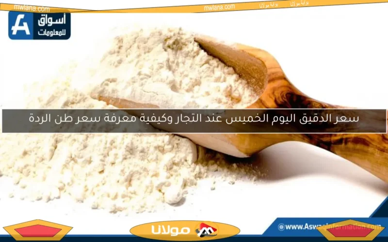 سعر الدقيق اليوم الخميس عند التجار وكيفية معرفة سعر طن الردة