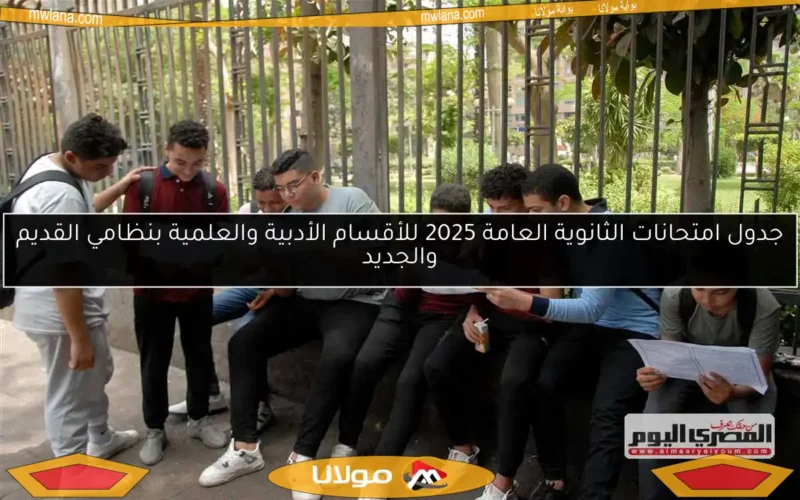 جدول امتحانات الثانوية العامة 2025 للأقسام الأدبية والعلمية بنظامي القديم والجديد
