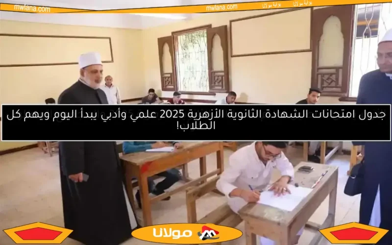جدول امتحانات الشهادة الثانوية الأزهرية 2025 علمي وأدبي يبدأ اليوم ويهم كل الطلاب!