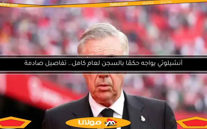 أنشيلوتي يواجه حكمًا بالسجن لعام كامل.. تفاصيل صادمة