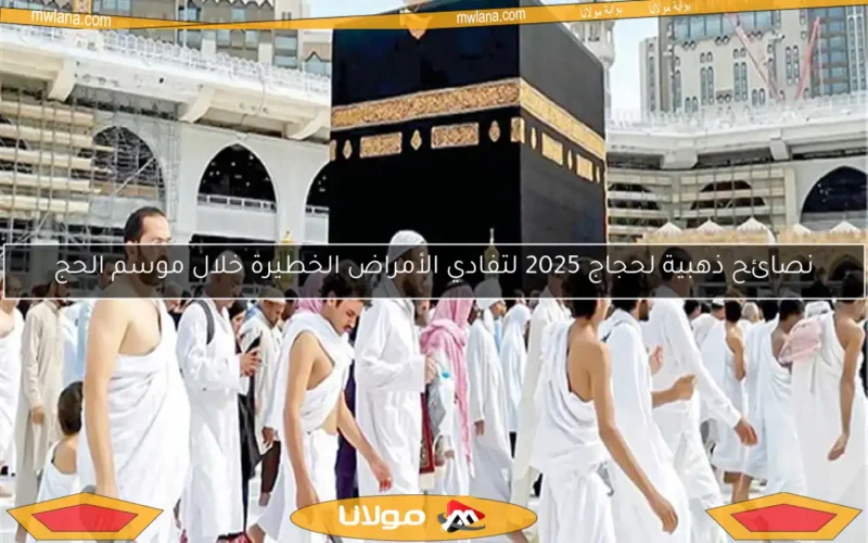 نصائح ذهبية لحجاج 2025 لتفادي الأمراض الخطيرة خلال موسم الحج