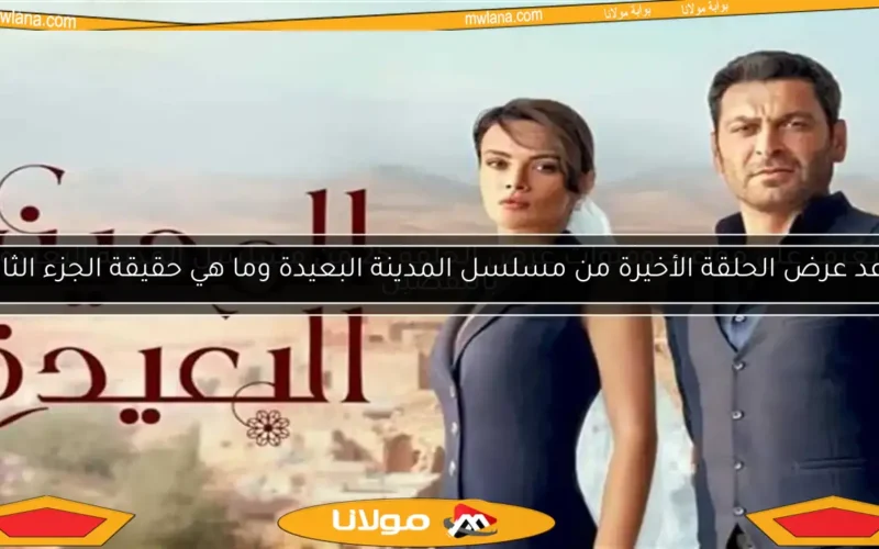 موعد عرض الحلقة الأخيرة من مسلسل المدينة البعيدة وما هي حقيقة الجزء الثاني؟