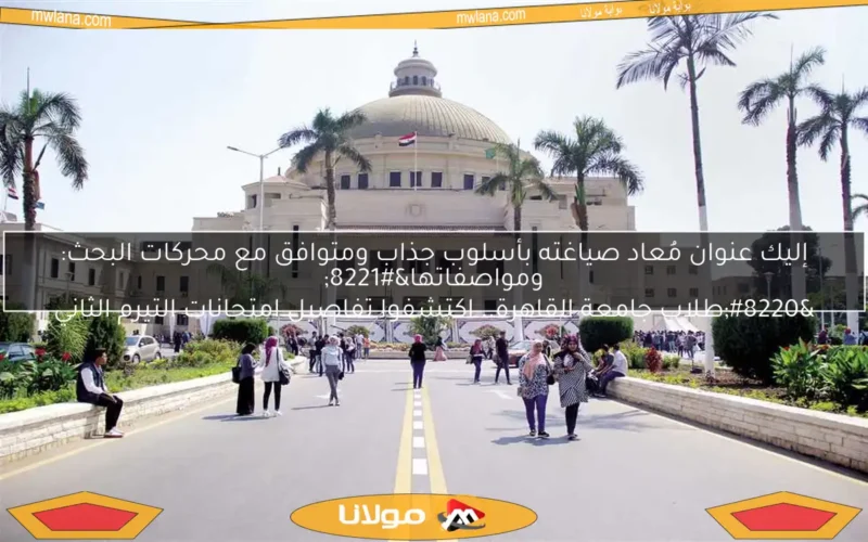 إليك عنوان مُعاد صياغته بأسلوب جذاب ومتوافق مع محركات البحث:
“طلاب جامعة القاهرة.. اكتشفوا تفاصيل امتحانات التيرم الثاني ومواصفاتها”