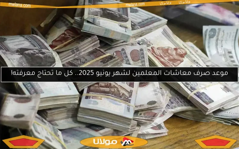 موعد صرف معاشات المعلمين لشهر يونيو 2025.. كل ما تحتاج معرفته!