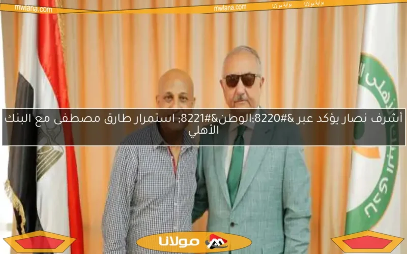 مصير طارق مصطفى مع الزمالك.. تصريحات رئيس البنك الأهلي توضح الحقيقة