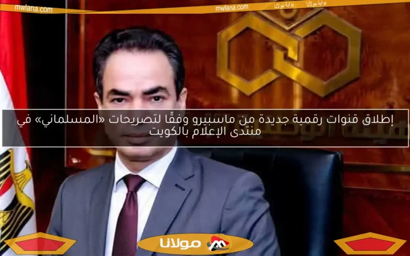 إطلاق قنوات رقمية جديدة من ماسبيرو وفقًا لتصريحات «المسلماني» في منتدى الإعلام بالكويت
