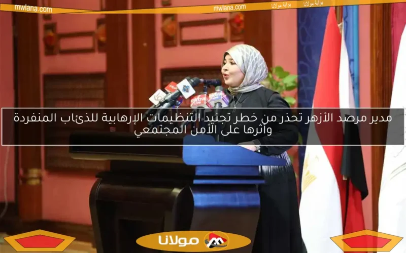 مدير مرصد الأزهر تحذر من خطر تجنيد التنظيمات الإرهابية للذئاب المنفردة وأثرها على الأمن المجتمعي