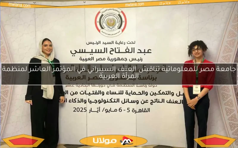 جامعة مصر للمعلوماتية تناقش العنف السيبراني في المؤتمر العاشر لمنظمة المرأة العربية