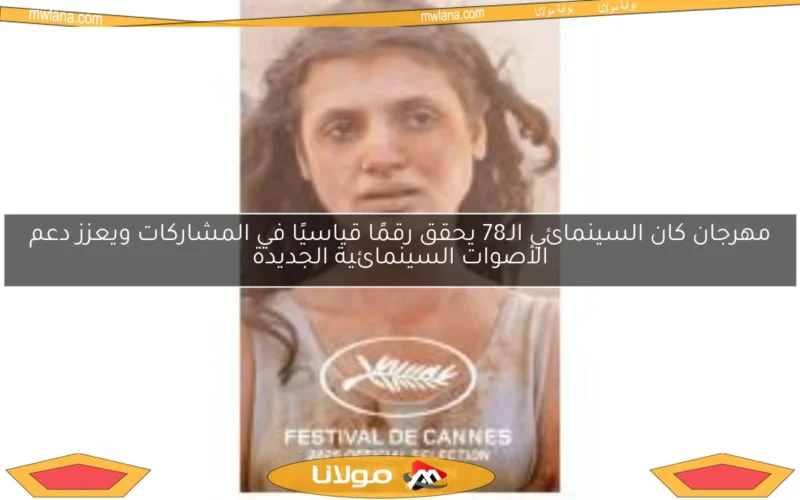 مهرجان كان السينمائي الـ78 يحقق رقمًا قياسيًا في المشاركات ويعزز دعم الأصوات السينمائية الجديدة
