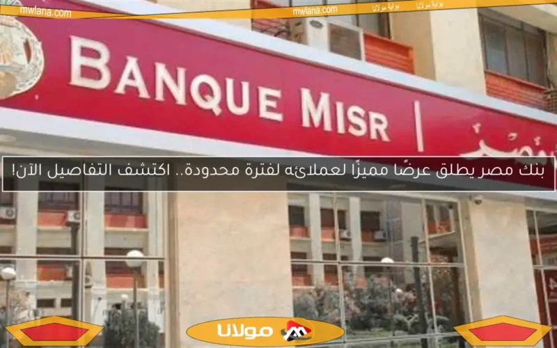 بنك مصر يطلق عرضًا مميزًا لعملائه لفترة محدودة.. اكتشف التفاصيل الآن!