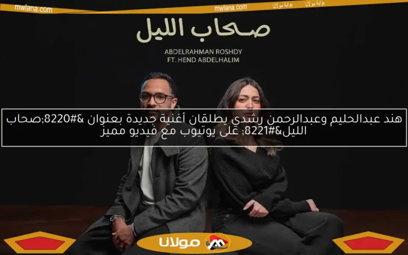 هند عبدالحليم وعبدالرحمن رشدي يطلقان أغنية جديدة بعنوان “صحاب الليل” على يوتيوب مع فيديو مميز