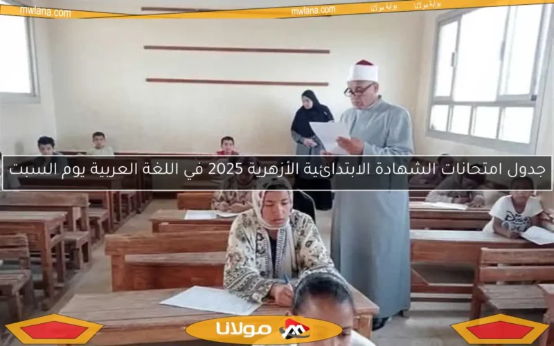 جدول امتحانات الشهادة الابتدائية الأزهرية 2025 في اللغة العربية يوم السبت