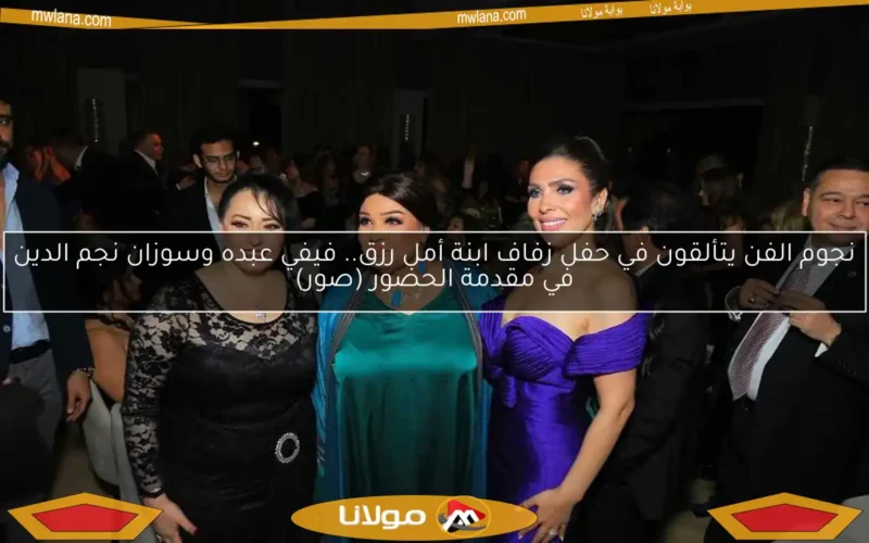 نجوم الفن يتألقون في حفل زفاف ابنة أمل رزق.. فيفي عبده وسوزان نجم الدين في مقدمة الحضور (صور)
