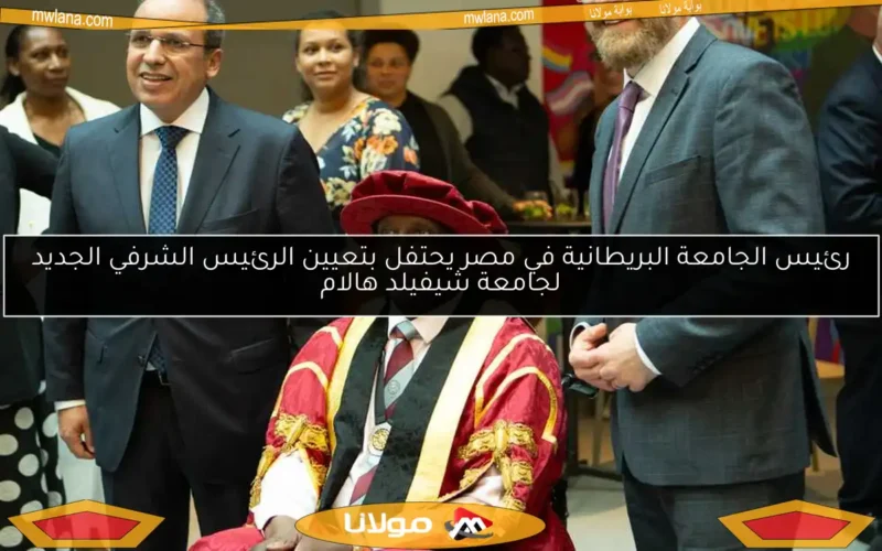 رئيس الجامعة البريطانية في مصر يحتفل بتعيين الرئيس الشرفي الجديد لجامعة شيفيلد هالام