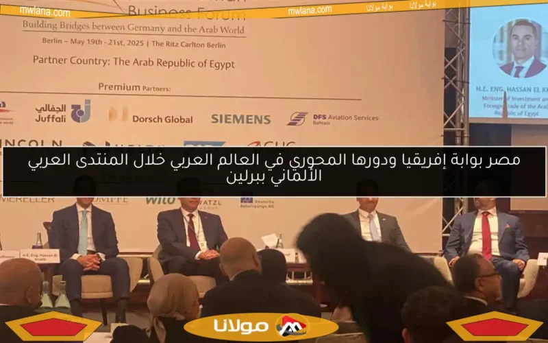 مصر بوابة إفريقيا ودورها المحوري في العالم العربي خلال المنتدى العربي الألماني ببرلين