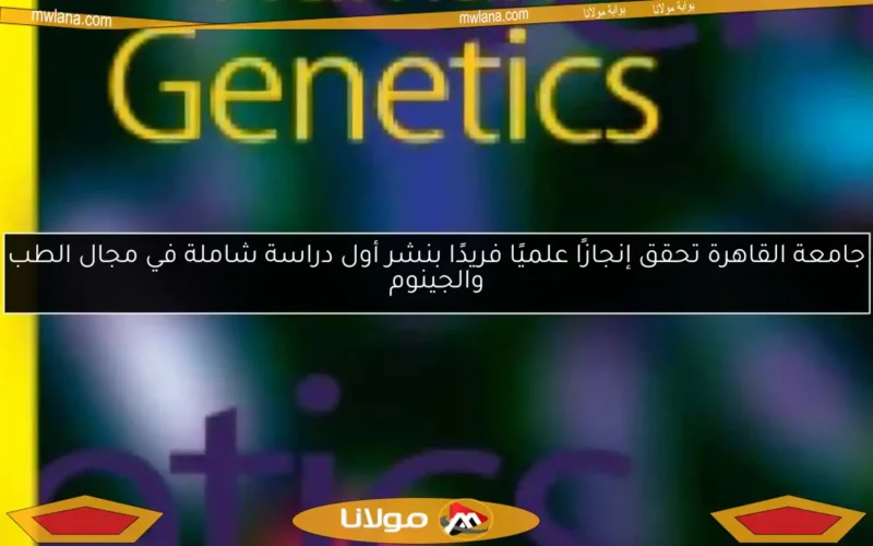 جامعة القاهرة تحقق إنجازًا علميًا فريدًا بنشر أول دراسة شاملة في مجال الطب والجينوم