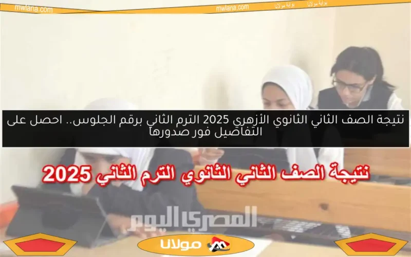 نتيجة الصف الثاني الثانوي الأزهري 2025 الترم الثاني برقم الجلوس.. احصل على التفاصيل فور صدورها