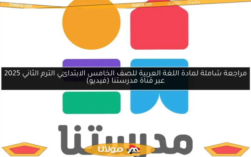 مراجعة شاملة لمادة اللغة العربية للصف الخامس الابتدائي الترم الثاني 2025 عبر قناة مدرستنا (فيديو)