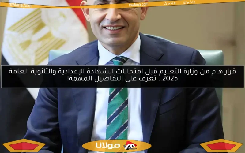 قرار هام من وزارة التعليم قبل امتحانات الشهادة الإعدادية والثانوية العامة 2025.. تعرف على التفاصيل المهمة!