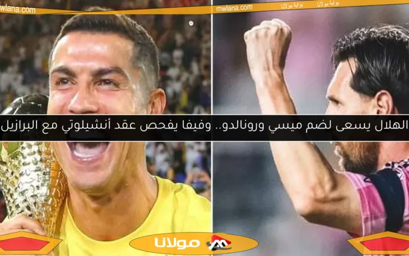 الهلال يسعى لضم ميسي ورونالدو.. وفيفا يفحص عقد أنشيلوتي مع البرازيل