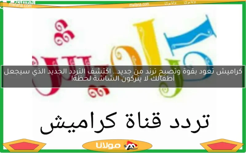 كراميش تعود بقوة وتصبح ترند من جديد.. اكتشف التردد الجديد الذي سيجعل أطفالك لا يتركون الشاشة لحظة!
