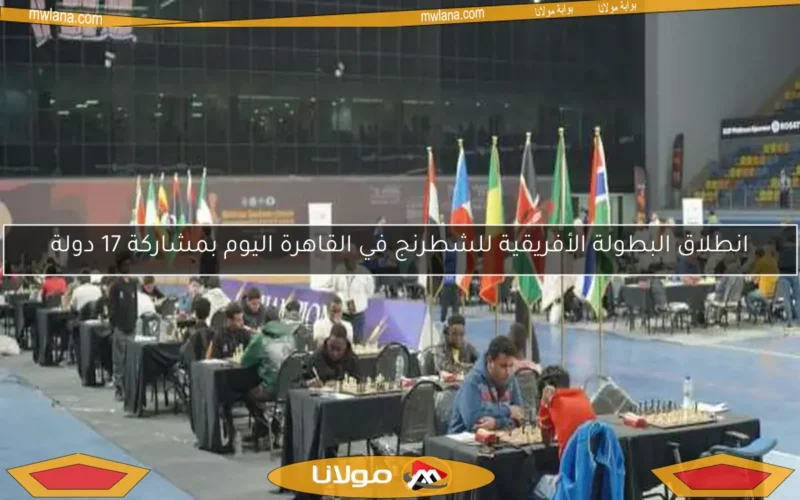 انطلاق البطولة الأفريقية للشطرنج في القاهرة اليوم بمشاركة 17 دولة