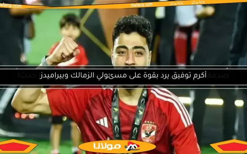 أكرم توفيق يرد بقوة على مسئولي الزمالك وبيراميدز