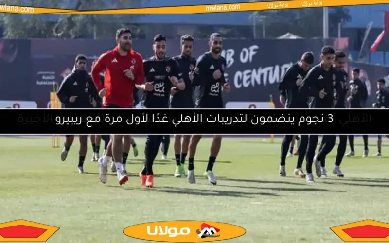 3 نجوم ينضمون لتدريبات الأهلي غدًا لأول مرة مع ريبيرو