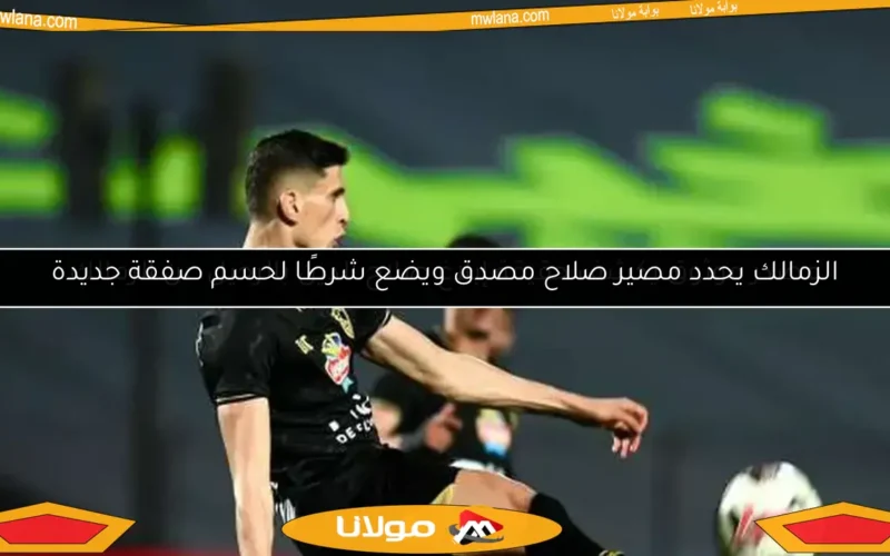 الزمالك يحدد مصير صلاح مصدق ويضع شرطًا لحسم صفقة جديدة