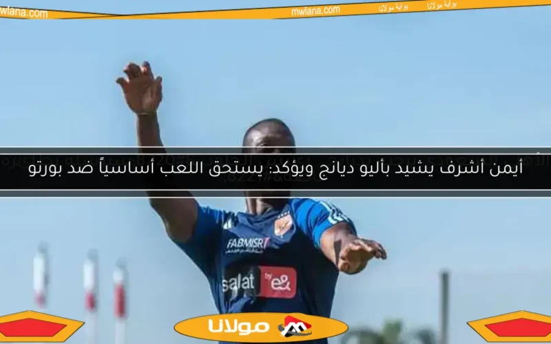 أيمن أشرف يشيد بأليو ديانج ويؤكد: يستحق اللعب أساسياً ضد بورتو