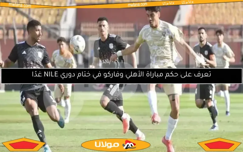 تعرف على حكم مباراة الأهلي وفاركو في ختام دوري النيل