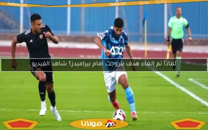 لماذا تم إلغاء هدف بتروجت أمام بيراميدز؟ شاهد الفيديو
