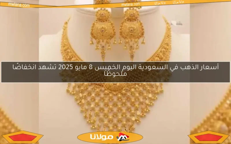 أسعار الذهب في السعودية اليوم الخميس 8 مايو 2025 تشهد انخفاضًا ملحوظًا