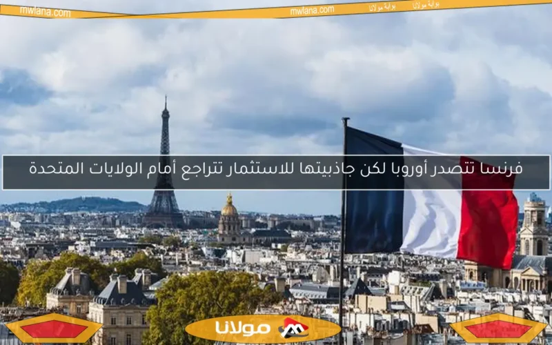 فرنسا تتصدر أوروبا لكن جاذبيتها للاستثمار تتراجع أمام الولايات المتحدة