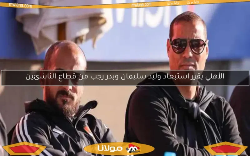 الأهلي يقرر استبعاد وليد سليمان وبدر رجب من قطاع الناشئين