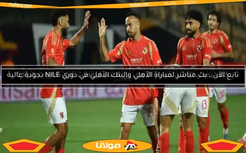 شاهد الآن.. مباراة الأهلي والبنك الأهلي في الدوري الممتاز بجودة عالية بث مباشر