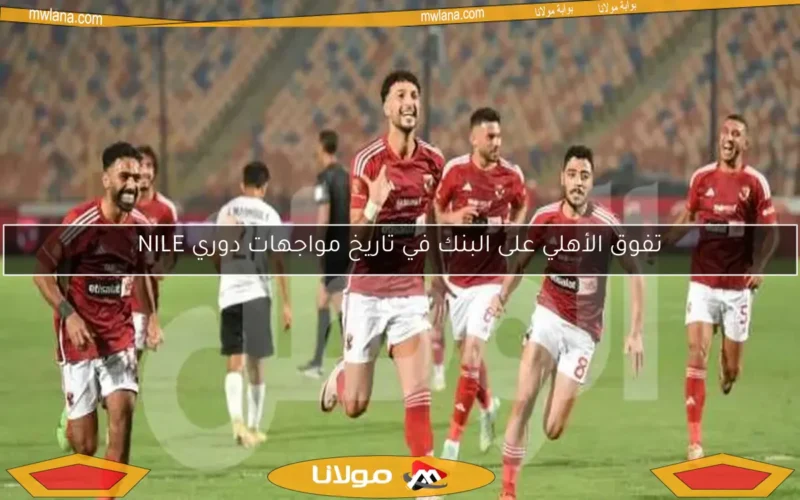تفوق الأهلي على البنك في تاريخ مواجهات دوري NILE
