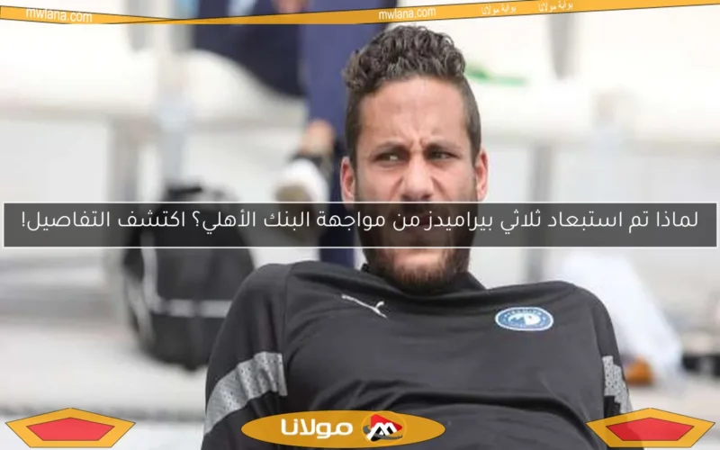 لماذا تم استبعاد ثلاثي بيراميدز من مواجهة البنك الأهلي؟ اكتشف التفاصيل!