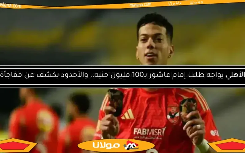 الأهلي يرد على طلب إمام عاشور بمبلغ 100 مليون جنيه.. ومفاجأة من الأخدود