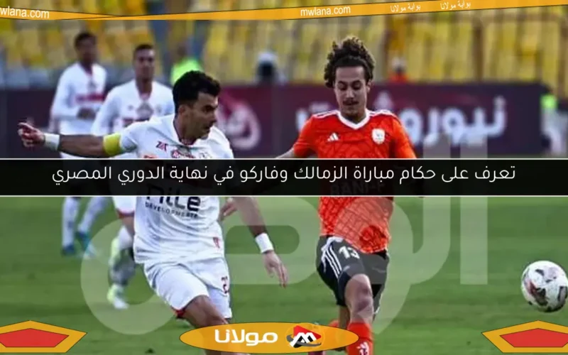 تعرف على حكام مباراة الزمالك وفاركو في نهاية الدوري المصري