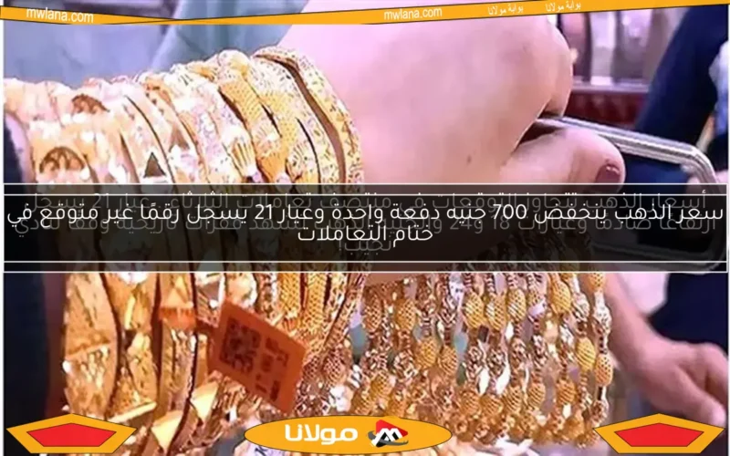 سعر الذهب ينخفض 700 جنيه دفعة واحدة وعيار 21 يسجل رقمًا غير متوقع في ختام التعاملات