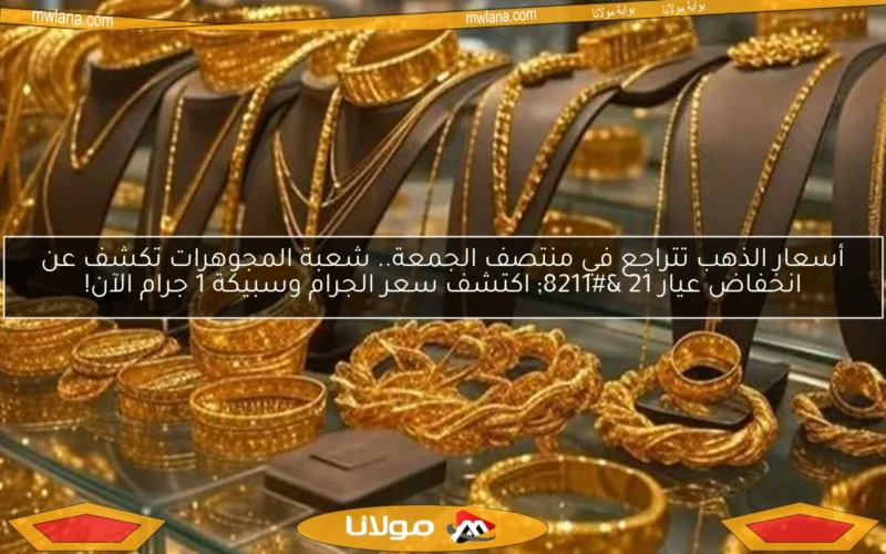 أسعار الذهب تتراجع في منتصف الجمعة.. شعبة المجوهرات تكشف عن انخفاض عيار 21 – اكتشف سعر الجرام وسبيكة 1 جرام الآن!
