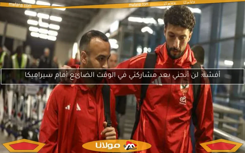 أفشة: لن أنحني بعد مشاركتي في الوقت الضائع أمام سيراميكا