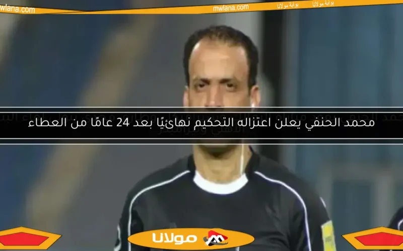 محمد الحنفي يعلن اعتزاله التحكيم نهائيًا بعد 24 عامًا من العطاء