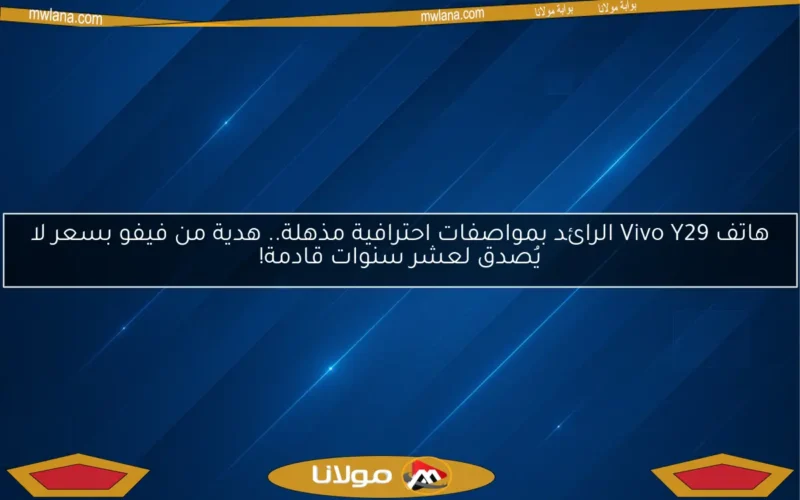 هاتف Vivo Y29 الرائد بمواصفات احترافية مذهلة.. هدية من فيفو بسعر لا يُصدق لعشر سنوات قادمة!
