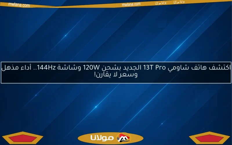 اكتشف هاتف شاومي 13T Pro الجديد بشحن 120W وشاشة 144Hz.. أداء مذهل وسعر لا يقارن!