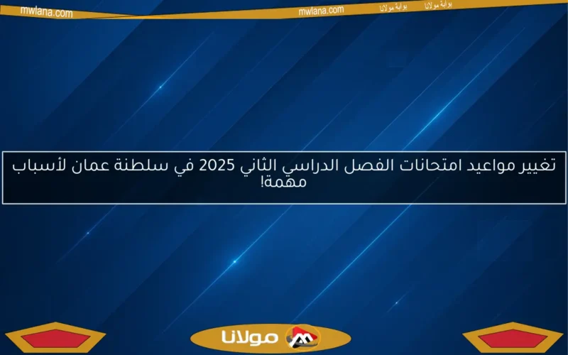 تغيير مواعيد امتحانات الفصل الدراسي الثاني 2025 في سلطنة عمان لأسباب مهمة!